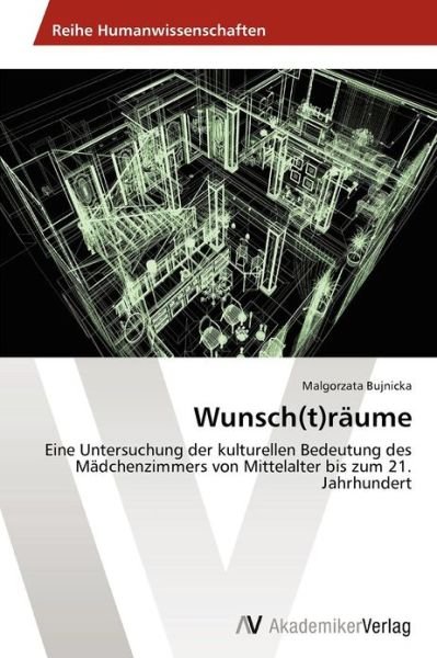 Cover for Malgorzata Bujnicka · Wunsch (T)räume: Eine Untersuchung Der Kulturellen Bedeutung Des Mädchenzimmers Von Mittelalter Bis Zum 21. Jahrhundert (Paperback Book) [German edition] (2012)