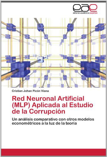 Cover for Cristian Johan Picón Viana · Red Neuronal Artificial (Mlp) Aplicada Al Estudio De La Corrupción: Un Análisis Comparativo Con Otros Modelos Econométricos a La Luz De La Teoría (Paperback Book) [Spanish edition] (2012)