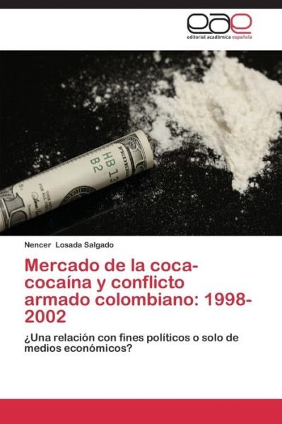 Cover for Nencer Losada Salgado · Mercado De La Coca-cocaína Y Conflicto Armado Colombiano: 1998-2002: ¿una Relación Con Fines Políticos O Solo De Medios Económicos? (Paperback Bog) [Spanish edition] (2015)