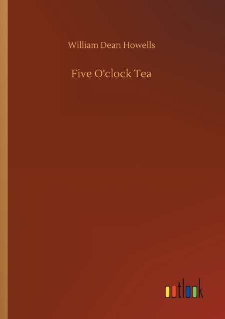 Five O'clock Tea - William Dean Howells - Boeken - Outlook Verlag - 9783752320312 - 18 juli 2020