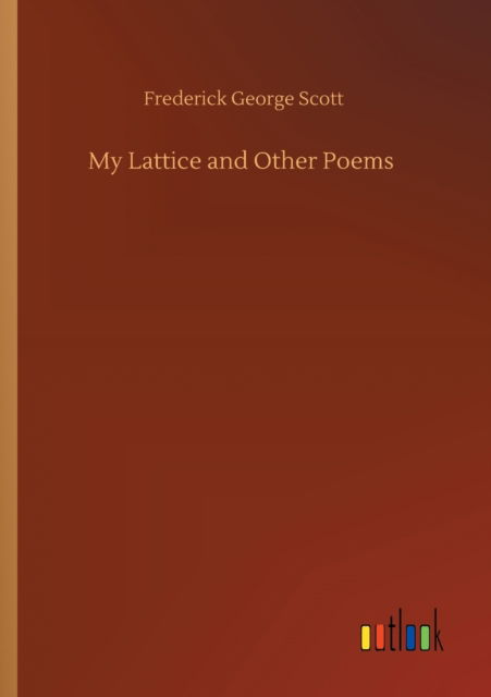 My Lattice and Other Poems - Frederick George Scott - Bücher - Outlook Verlag - 9783752432312 - 14. August 2020