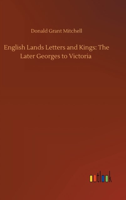 Cover for Donald Grant Mitchell · English Lands Letters and Kings: The Later Georges to Victoria (Inbunden Bok) (2020)