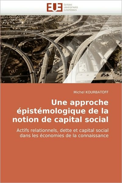 Cover for Michel Kourbatoff · Une Approche Épistémologique De La Notion De Capital Social: Actifs Relationnels, Dette et Capital Social Dans Les Économies De La Connaissance (Paperback Book) [French edition] (2018)