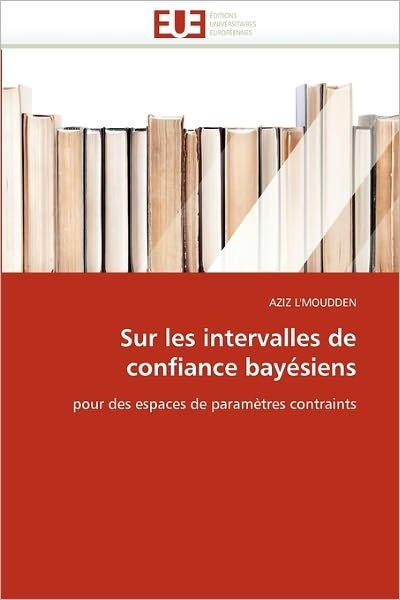 Cover for Aziz L'moudden · Sur Les Intervalles De Confiance Bayésiens: Pour Des Espaces De Paramètres Contraints (Paperback Bog) [French edition] (2018)