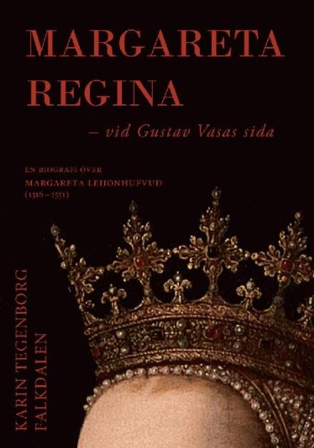 Cover for Tegenborg Falkdalen Karin · Margareta Regina : vid Gustav Vasas sida : [en biografi över Margareta Leijonhufvud (1516-1551)] (Inbunden Bok) (2016)