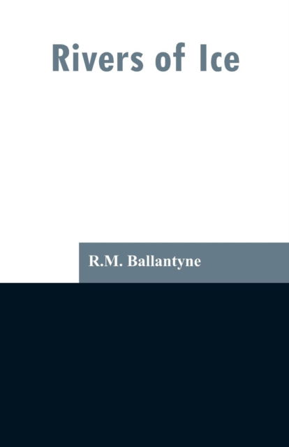 Rivers of Ice - Robert Michael Ballantyne - Books - Alpha Edition - 9789353297312 - February 13, 2019