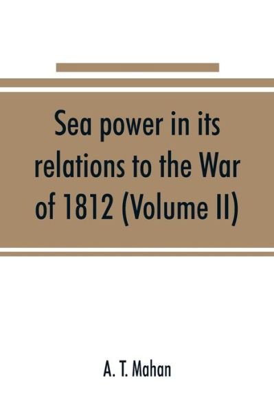 Cover for A T Mahan · Sea power in its relations to the War of 1812 (Volume II) (Paperback Book) (2019)