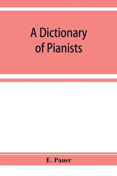 A Dictionary of Pianists and Composers for the Pianoforte: With an appendix of manufacturers of the instrument - Pauer E. Pauer - Books - Alpha Editions - 9789353929312 - December 10, 2019