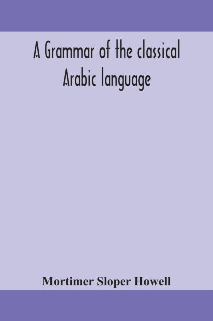 Cover for Mortimer Sloper Howell · A grammar of the classical Arabic language (Paperback Book) (2020)