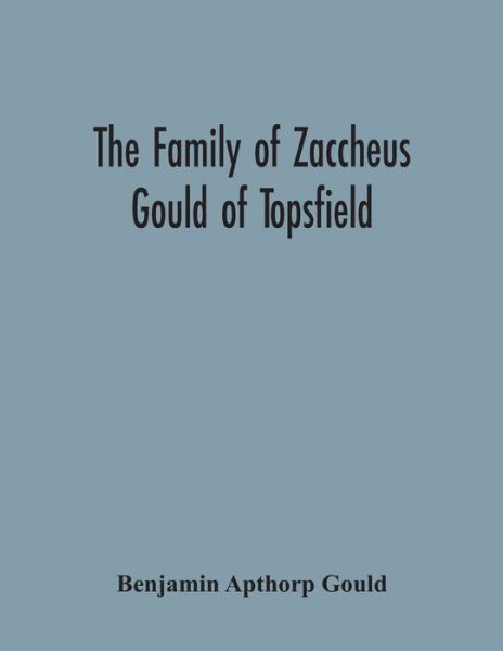 The Family Of Zaccheus Gould Of Topsfield - Benjamin Apthorp Gould - Books - Alpha Edition - 9789354302312 - November 23, 2020