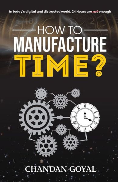 How To Manufacture Time? - Chandan Goyal - Books - Gullybaba Publishing House (P) Ltd. - 9789389601312 - May 1, 2020