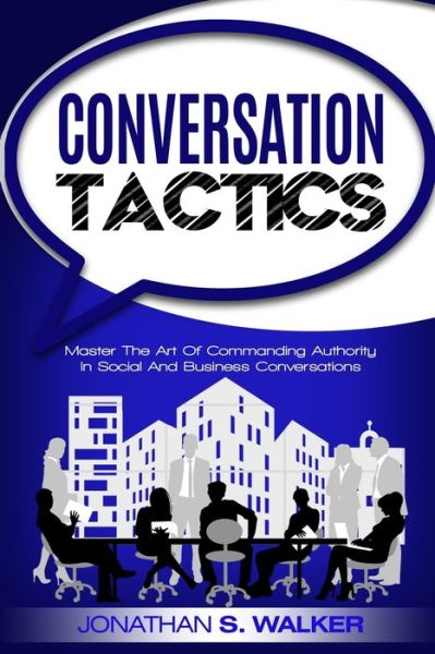 Cover for Jonathan S Walker · Conversation Tactics - Conversation Skills: Master The Art Of Commanding Authority In Social And Business Conversations (Paperback Book) (2023)