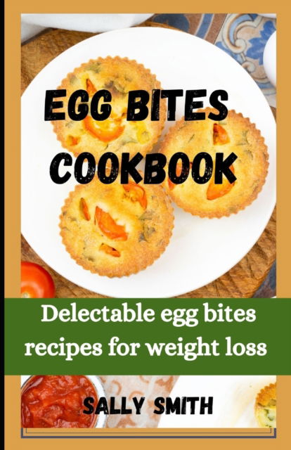 Cover for Sally Smith · Egg Bites Cookbook: Delectable egg bites recipes for weight loss (Paperback Book) (2021)