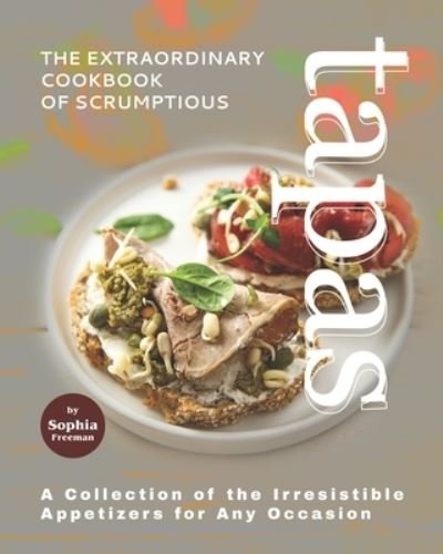Cover for Sophia Freeman · The Extraordinary Cookbook of Scrumptious Tapas: A Collection of the Irresistible Appetizers for Any Occasion (Paperback Book) (2021)