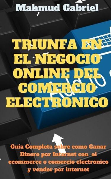 Cover for Mahmud Gabriel · Triunfa en El Negocio Online del Comercio Electronico. Guia Completa Sobre Como Ganar Dinero por Internet Con el Ecommerce o Comercio Electronico y Vender por Internet (Paperback Book) (2021)