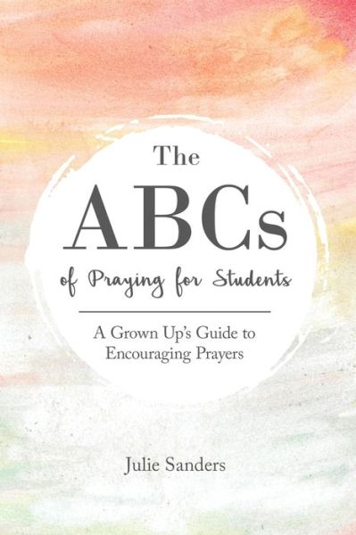 Cover for Julie Sanders · The ABCs of Praying for Students: A Grown Up's Guide to Encouraging Prayers (Paperback Book) [2nd edition] (2022)