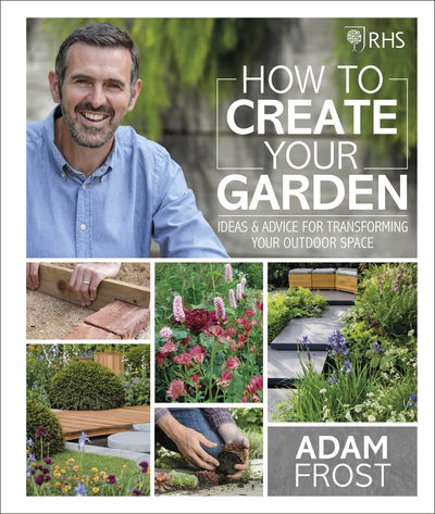 Cover for Adam Frost · RHS How to Create your Garden: Ideas and Advice for Transforming your Outdoor Space (Hardcover Book) (2019)