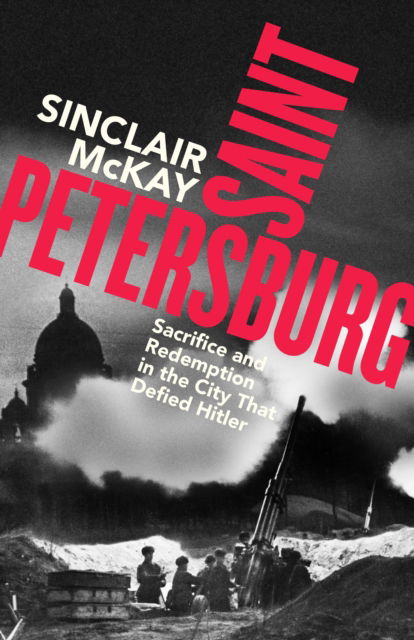 Cover for Sinclair McKay · Saint Petersburg: Sacrifice and Redemption in the City That Defied Hitler (Hardcover Book) (2025)