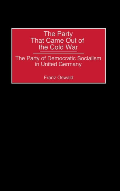 Cover for Franz Oswald · The Party That Came Out of the Cold War: The Party of Democratic Socialism in United Germany (Hardcover Book) (2002)