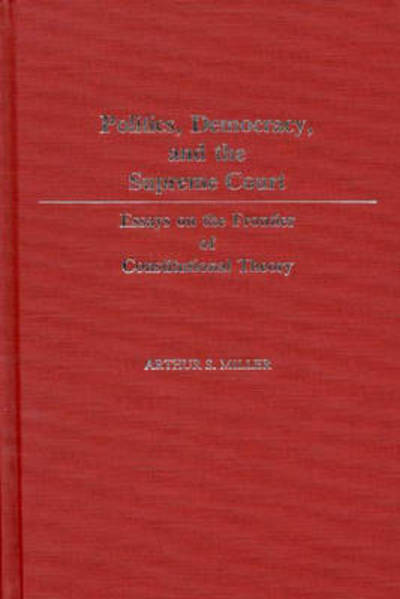 Cover for Arthur Selwyn Miller · Politics, Democracy, and the Supreme Court: Essays on the Frontier of Constitutional Theory (Hardcover Book) (1985)
