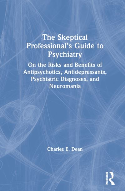 Cover for Dean, Charles E. (Minneapolis Veterans Administration Medical Center, Minneapolis Minnesota, USA) · The Skeptical Professional’s Guide to Psychiatry: On the Risks and Benefits of Antipsychotics, Antidepressants, Psychiatric Diagnoses, and Neuromania (Hardcover Book) (2020)