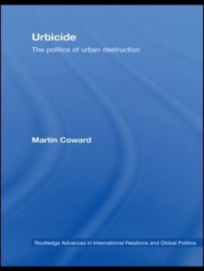 Cover for Coward, Martin (University of Newcastle, UK) · Urbicide: The Politics of Urban Destruction - Routledge Advances in International Relations and Global Politics (Hardcover Book) (2008)