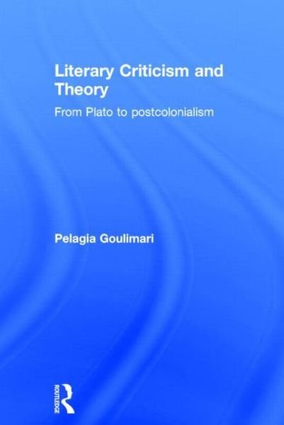 Cover for Pelagia Goulimari · Literary Criticism and Theory: From Plato to Postcolonialism (Inbunden Bok) (2014)