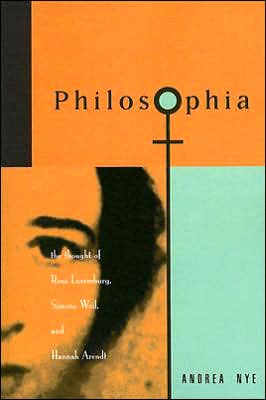 Cover for Andrea Nye · Philosophia: The Thought of Rosa Luxemborg, Simone Weil, and Hannah Arendt (Paperback Book) (1994)