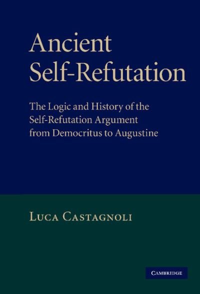 Cover for Castagnoli, Luca (Lecturer in Ancient Philosophy, University of Durham) · Ancient Self-Refutation: The Logic and History of the Self-Refutation Argument from Democritus to Augustine (Innbunden bok) (2010)