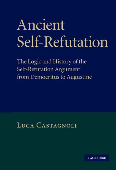 Cover for Castagnoli, Luca (Lecturer in Ancient Philosophy, University of Durham) · Ancient Self-Refutation: The Logic and History of the Self-Refutation Argument from Democritus to Augustine (Hardcover Book) (2010)