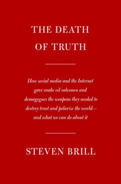 Cover for Steven Brill · The Death of Truth: How Social Media and the Internet Gave Snake Oil Salesmen and Demagogues the Weapons They Needed to Destroy Trust and Polarize the World--And What We Can Do (Hardcover Book) (2024)