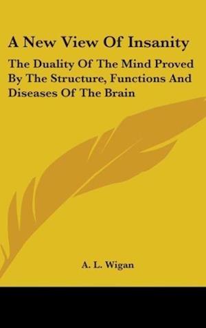 A New View Of Insanity - A. L. Wigan - Books - Kessinger Publishing Co - 9780548134313 - July 30, 2007