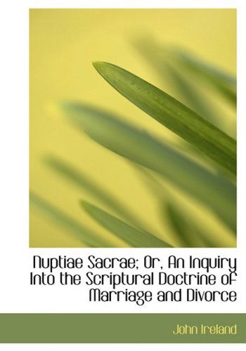 Cover for John Ireland · Nuptiae Sacrae; Or, an Inquiry into the Scriptural Doctrine of Marriage and Divorce (Gebundenes Buch) [Large Print, Lrg edition] (2008)