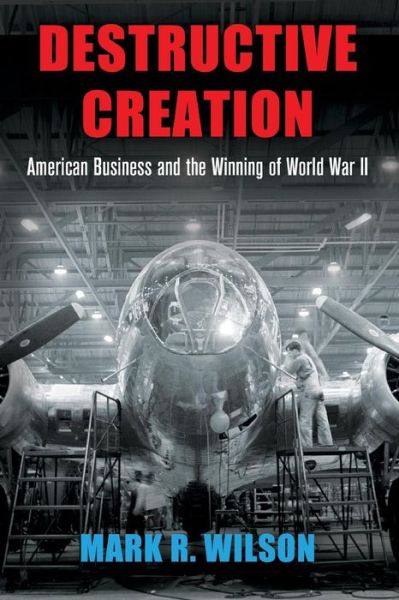 Cover for Mark R. Wilson · Destructive Creation: American Business and the Winning of World War II - American Business, Politics, and Society (Paperback Book) (2018)