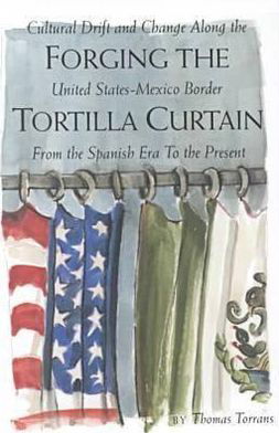 Cover for Thomas Torrans · Forging the Tortilla Curtain: Cultural Drift and Change along the United States-Mexico Border (Hardcover Book) (2000)