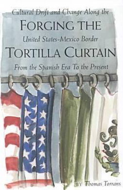 Forging the Tortilla Curtain: Cultural Drift and Change along the United States-Mexico Border - Thomas Torrans - Books - Texas Christian University Press - 9780875652313 - October 30, 2000