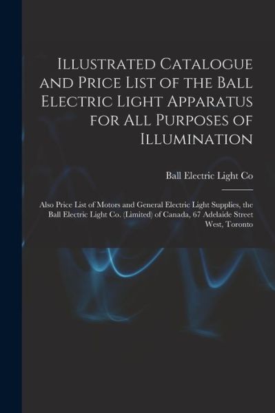 Cover for Ball Electric Light Co · Illustrated Catalogue and Price List of the Ball Electric Light Apparatus for All Purposes of Illumination [microform] (Paperback Bog) (2021)