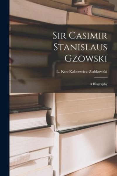 Cover for L (Ludwik) Kos-Rabcewicz-Zubkowski · Sir Casimir Stanislaus Gzowski; a Biography (Pocketbok) (2021)