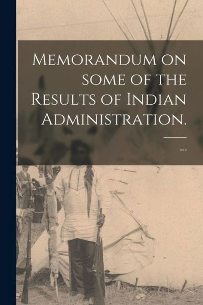 Memorandum on Some of the Results of Indian Administration. - --- - Bücher - Legare Street Press - 9781014720313 - 9. September 2021