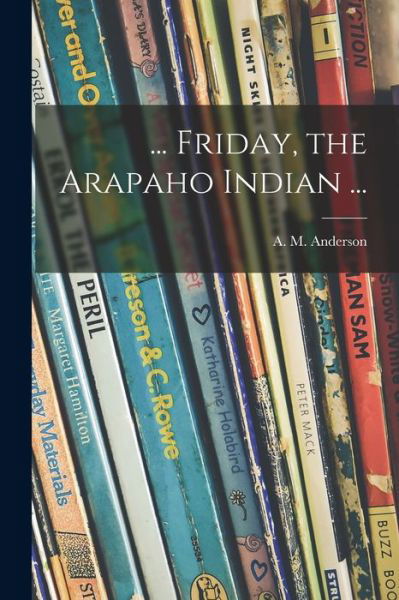 Cover for A M (Anita Melva) 1906- Anderson · ... Friday, the Arapaho Indian ... (Pocketbok) (2021)