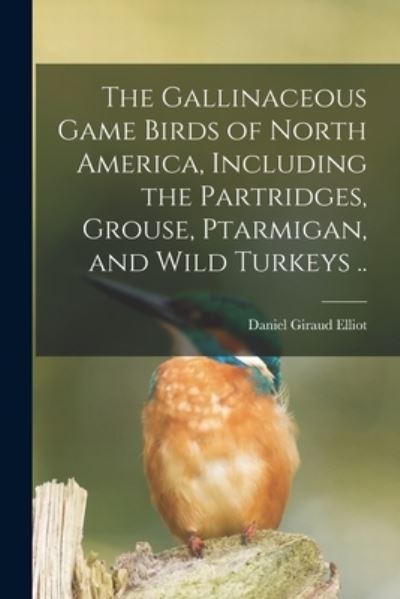 Cover for Daniel Giraud 1835-1915 Elliot · The Gallinaceous Game Birds of North America, Including the Partridges, Grouse, Ptarmigan, and Wild Turkeys .. (Pocketbok) (2021)