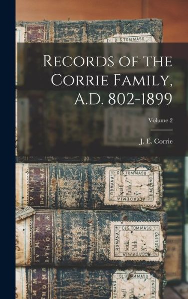 Cover for J. E. (Jessie Elizabeth) B. Corrie · Records of the Corrie Family, A. D. 802-1899; Volume 2 (Book) (2022)