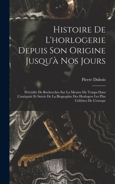 Cover for Pierre DuBois · Histoire de l'horlogerie Depuis Son Origine Jusqu'à Nos Jours (Book) (2022)