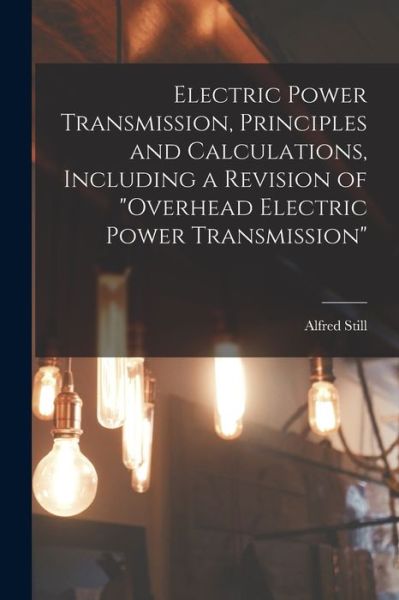 Cover for Alfred Still · Electric Power Transmission, Principles and Calculations, Including a Revision of Overhead Electric Power Transmission (Book) (2022)