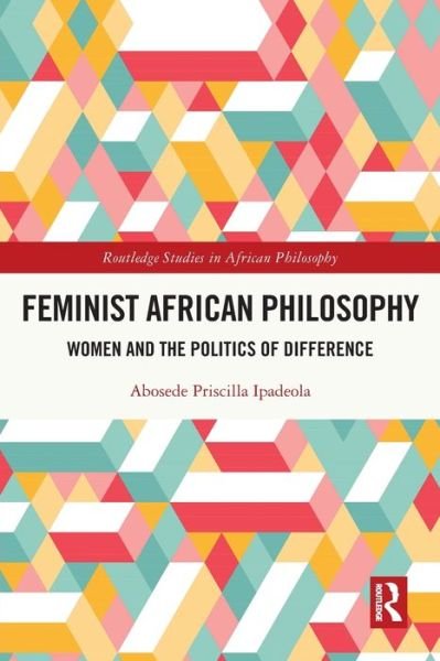 Cover for Abosede Priscilla Ipadeola · Feminist African Philosophy: Women and the Politics of Difference - Routledge Studies in African Philosophy (Pocketbok) (2024)