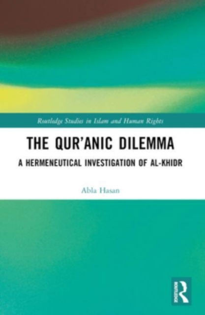 Cover for Abla Hasan · The Qur’anic Dilemma: A Hermeneutical Investigation of al-Khidr - Routledge Studies in Islam and Human Rights (Taschenbuch) (2024)