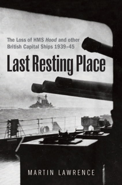 Cover for Martin Lawrence · Last Resting Place: The Loss of HMS Hood and other British Capital Ships 1939–45 (Hardcover Book) (2025)