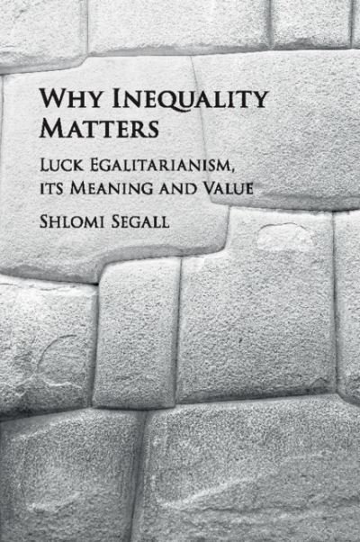 Cover for Segall, Shlomi (Hebrew University of Jerusalem) · Why Inequality Matters: Luck Egalitarianism, its Meaning and Value (Pocketbok) (2019)