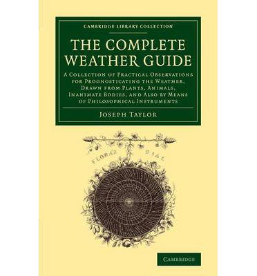Cover for Joseph Taylor · The Complete Weather Guide: A Collection of Practical Observations for Prognosticating the Weather, Drawn from Plants, Animals, Inanimate Bodies, and Also by Means of Philosophical Instruments - Cambridge Library Collection - Earth Science (Paperback Book) (2013)