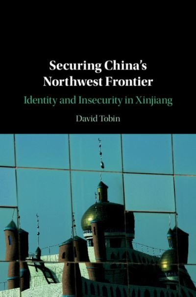 Cover for Tobin, David (University of Manchester) · Securing China's Northwest Frontier: Identity and Insecurity in Xinjiang (Paperback Book) (2022)